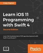 Learn iOS 11 Programming with Swift 4: Learn the fundamentals of iOS app development with Swift 4 and Xcode 9, 2nd Edition