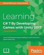 Learning C# 7 By Developing Games with Unity 2017: Learn C# Programming by building fun and interactive games with Unity