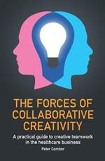 The Forces of Collaborative Creativity: A practical guide to creative teamwork in the healthcare business