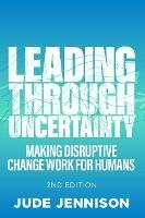 Leading Through Uncertainty - 2nd edition: Making disruptive change work for humans