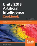 Unity 2018 Artificial Intelligence Cookbook: Over 90 recipes to build and customize AI entities for your games with Unity, 2nd Edition