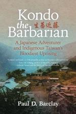 Kondo the Barbarian: A Japanese Adventurer and Indigenous Taiwan's Bloodiest Uprising