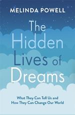 The Hidden Lives of Dreams: What They Can Tell Us and How They Can Change Our World