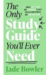 The Only Study Guide You'll Ever Need: Simple tips, tricks and techniques to help you ace your studies and pass your exams!