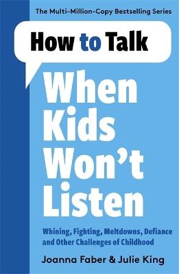 How to Talk When Kids Won't Listen: Dealing with Whining, Fighting, Meltdowns and Other Challenges - Joanna Faber - cover