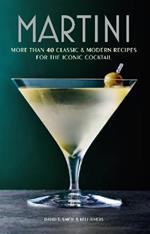 Martini: More Than 30 Classic and Modern Recipes for the Iconic Cocktail