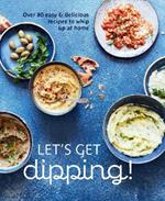 Let's Get dipping!: Over 80 Easy & Delicious Recipes to Whip Up at Home