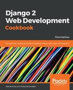 Django 2 Web Development Cookbook: 100 practical recipes on building scalable Python web apps with Django 2, 3rd Edition