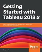 Getting Started with Tableau 2018.x: Get up and running with the new features of Tableau 2018 for impactful data visualization