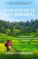 Come with Me to Kathmandu: 12 Powerful Stories of Women's Courageous Faith in Nepal