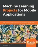 Machine Learning Projects for Mobile Applications: Build Android and iOS applications using TensorFlow Lite and Core ML