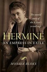 Hermine: an Empress in Exile: The untold story of the Kaiser's second wife