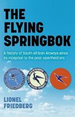 Flying Springbok, The: A history of South African Airways since its inception to the post-apartheid era