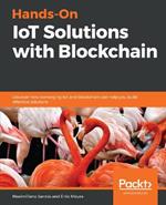 Hands-On IoT Solutions with Blockchain: Discover how converging IoT and blockchain can help you build effective solutions