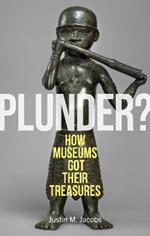 Plunder?: How Museums Got Their Treasures