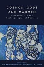 Cosmos, Gods and Madmen: Frameworks in the Anthropologies of Medicine