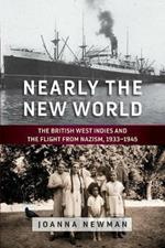 Nearly the New World: The British West Indies and the Flight from Nazism, 1933-1945