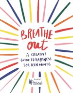 Breathe Out: A Creative Guide to Happiness for Teen Minds