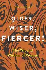 Older, Wiser, Fiercer: The Wit and Wisdom of Women