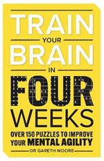 Train Your Brain in Four Weeks: Over 150 Puzzles to Improve Your Mental Agility