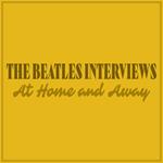 The Beatles Interviews: At Home and Away