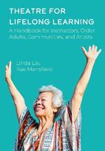 Theatre for Lifelong Learning: A Handbook for Instructors, Older Adults, Communities, and Artists