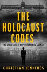 The Holocaust Codes: The Untold Story of Decrypting the Final Solution