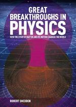 Great Breakthroughs in Physics: How the Story of Matter and its Motion Changed the World