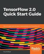 TensorFlow 2.0 Quick Start Guide: Get up to speed with the newly introduced features of TensorFlow 2.0