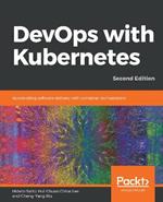 DevOps with Kubernetes: Accelerating software delivery with container orchestrators, 2nd Edition