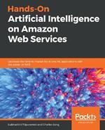 Hands-On Artificial Intelligence on Amazon Web Services: Decrease the time to market for AI and ML applications with the power of AWS