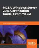 MCSA Windows Server 2016 Certification Guide: Exam 70-741: The ultimate guide to becoming MCSA certified