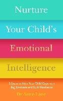 Nurture Your Child’s Emotional Intelligence: 5 Steps to Help Your Child Cope with Big Emotions and Build Resilience