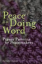 Peace is a Doing Word: Prayer Patterns for Peacemakers