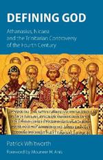 Defining God: Athanasius, Nicaea and the Trinitarian Controversy of the Fourth Century