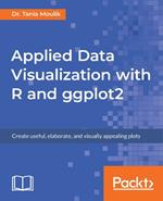 Applied Data Visualization with R and ggplot2: Create useful, elaborate, and visually appealing plots