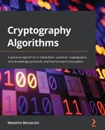 Cryptography Algorithms: A guide to algorithms in blockchain, quantum cryptography, zero-knowledge protocols, and homomorphic encryption