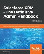 Salesforce CRM - The Definitive Admin Handbook: Build, configure, and customize Salesforce CRM and mobile solutions, 5th Edition