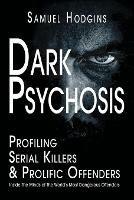 Dark Psychosis: Profiling Serial Killers & Prolific Offenders: Inside The Minds of The World's Most Dangerous Offenders