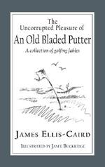 The Uncorrupted Pleasure Of An Old Bladed Putter: A collection of golfing fables