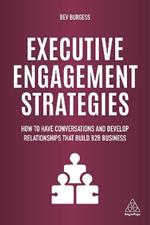 Executive Engagement Strategies: How to Have Conversations and Develop Relationships that Build B2B Business