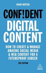 Confident Digital Content: How to Create and Manage Amazing Social Media and Web Content for a Futureproof Career