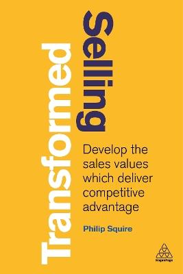 Selling Transformed: Develop the Sales Values which Deliver Competitive Advantage - Philip Squire - cover