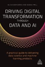 Driving Digital Transformation through Data and AI: A Practical Guide to Delivering Data Science and Machine Learning Products