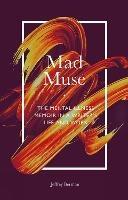 Mad Muse: The Mental Illness Memoir in a Writer's Life and Work