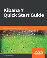 Kibana 7 Quick Start Guide: Visualize your Elasticsearch data with ease