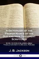 A Dictionary of the Proper Names of the Old and New Testament Scriptures: Being, an Accurate, Literal Bible Translation from the Original Tongues