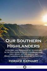 Our Southern Highlanders: A History and Narrative of Adventure in the Southern Appalachian Mountains, and a Study of Life Among the Mountaineers in the early 20th Century