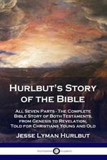 Hurlbut's Story of the Bible: All Seven Parts - The Complete Bible Story of Both Testaments, from Genesis to Revelation, Told for Christians Young and Old