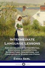 Intermediate Language Lessons: English Grammar, Letter Writing, Word Usage, Conversations, Rhyming Form, Descriptions, and Composition of Stories and Poems